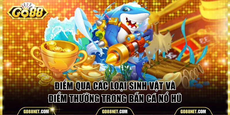 Điểm qua các loại sinh vật và điểm thưởng trong bắn cá nổ hũ